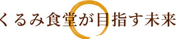 くるみ食堂が目指す未来